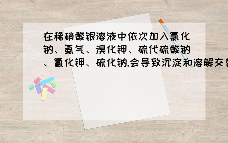 在稀硝酸银溶液中依次加入氯化钠、氨气、溴化钾、硫代硫酸钠、氰化钾、硫化钠,会导致沉淀和溶解交替产生求化学方程式