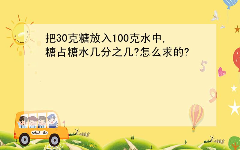 把30克糖放入100克水中,糖占糖水几分之几?怎么求的?