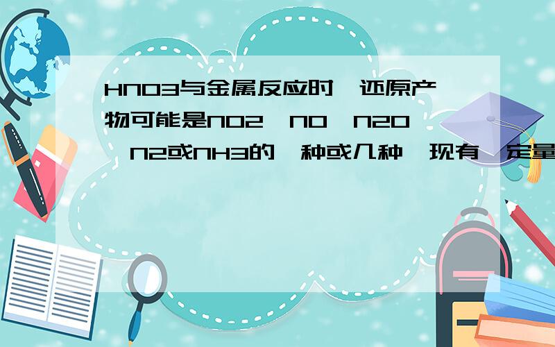 HNO3与金属反应时,还原产物可能是NO2、NO、N2O、N2或NH3的一种或几种,现有一定量Al粉和Fe粉的混合物与10求第三小题过程HNO3与金属反应时，还原产物可能是NO2、NO、N2O、N2或NH3的一种或几种，现