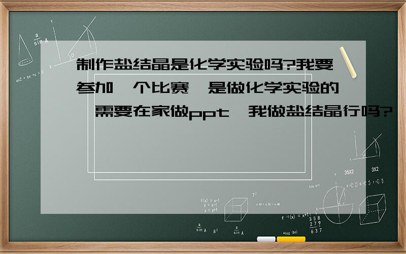 制作盐结晶是化学实验吗?我要参加一个比赛,是做化学实验的,需要在家做ppt,我做盐结晶行吗?