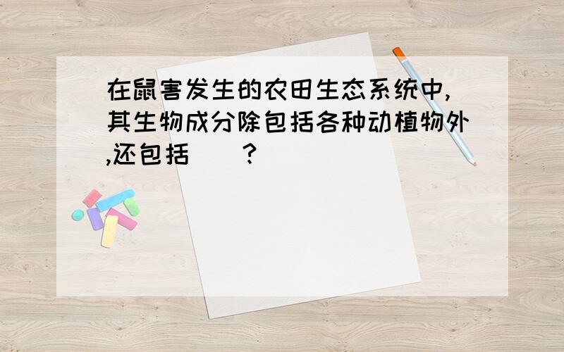 在鼠害发生的农田生态系统中,其生物成分除包括各种动植物外,还包括（）?