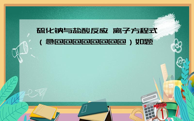 硫化钠与盐酸反应 离子方程式（急@@@@@@@@）如题