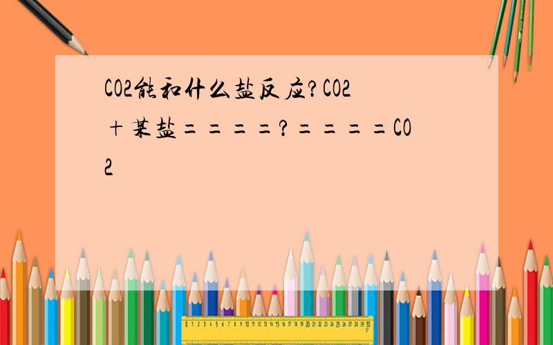 CO2能和什么盐反应?CO2+某盐====?====CO2