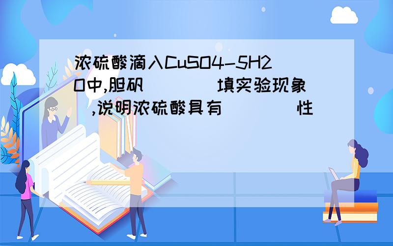 浓硫酸滴入CuSO4-5H2O中,胆矾___(填实验现象),说明浓硫酸具有____性