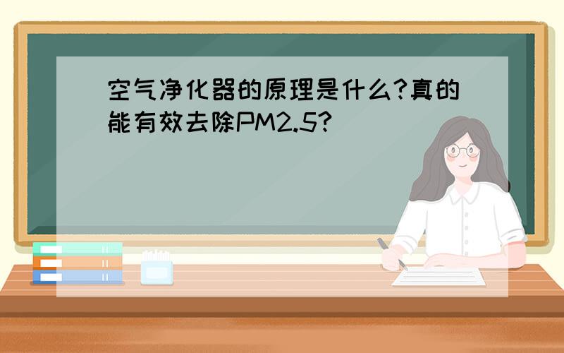 空气净化器的原理是什么?真的能有效去除PM2.5?