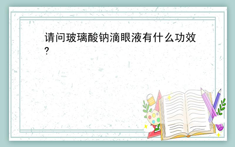 请问玻璃酸钠滴眼液有什么功效?