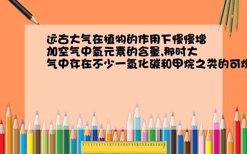 远古大气在植物的作用下慢慢增加空气中氧元素的含量,那时大气中存在不少一氧化碳和甲烷之类的可燃性气体,有没有可能在雷电或者火山爆发中形成大爆炸?