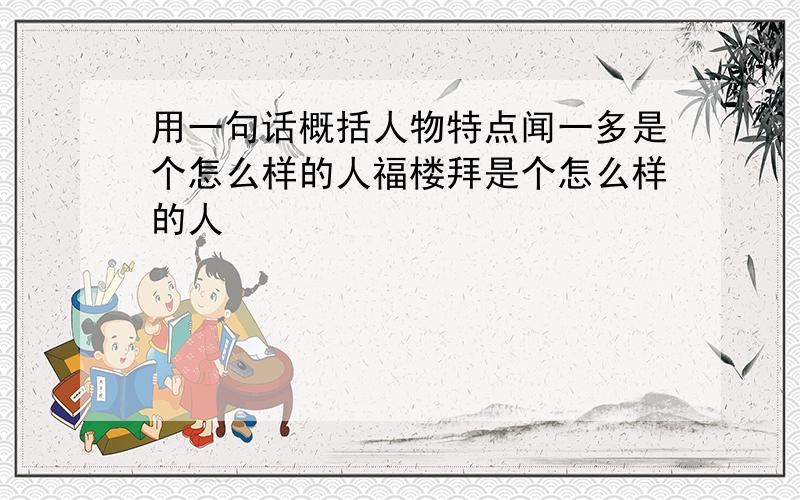 用一句话概括人物特点闻一多是个怎么样的人福楼拜是个怎么样的人