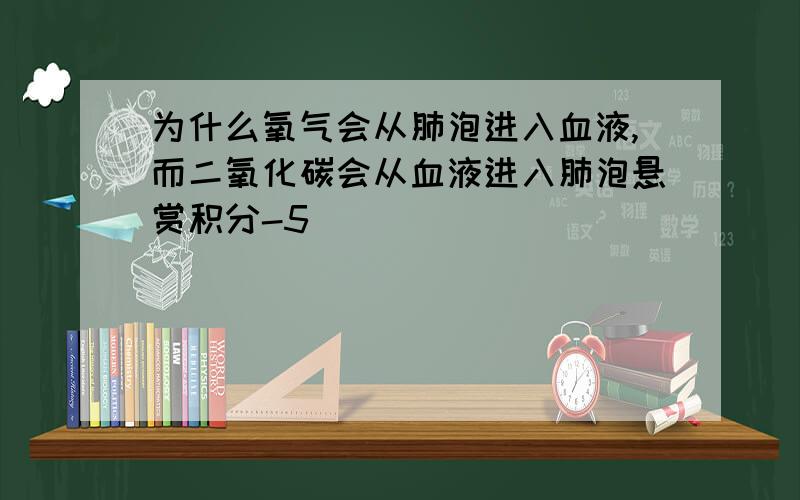 为什么氧气会从肺泡进入血液,而二氧化碳会从血液进入肺泡悬赏积分-5