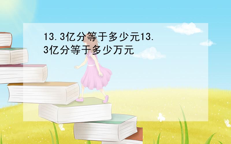 13.3亿分等于多少元13.3亿分等于多少万元