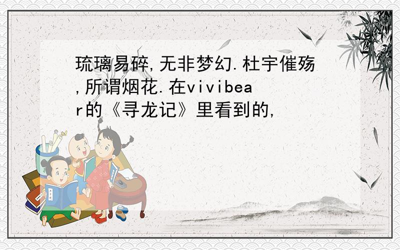 琉璃易碎,无非梦幻.杜宇催殇,所谓烟花.在vivibear的《寻龙记》里看到的,