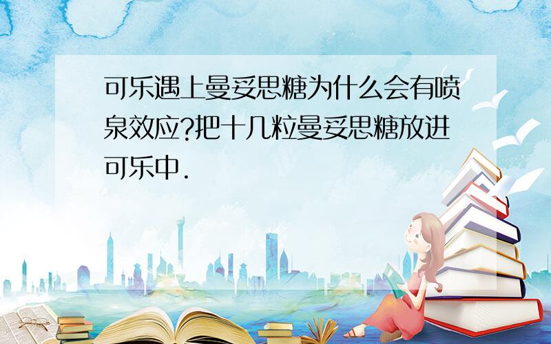 可乐遇上曼妥思糖为什么会有喷泉效应?把十几粒曼妥思糖放进可乐中.