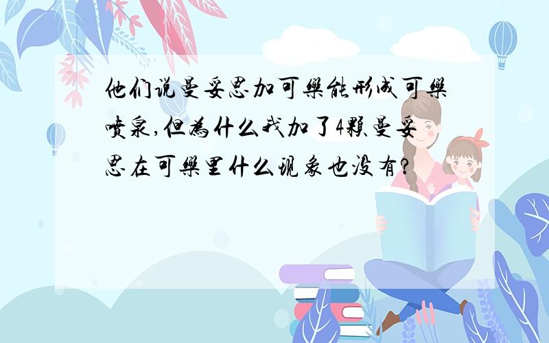 他们说曼妥思加可乐能形成可乐喷泉,但为什么我加了4颗曼妥思在可乐里什么现象也没有?