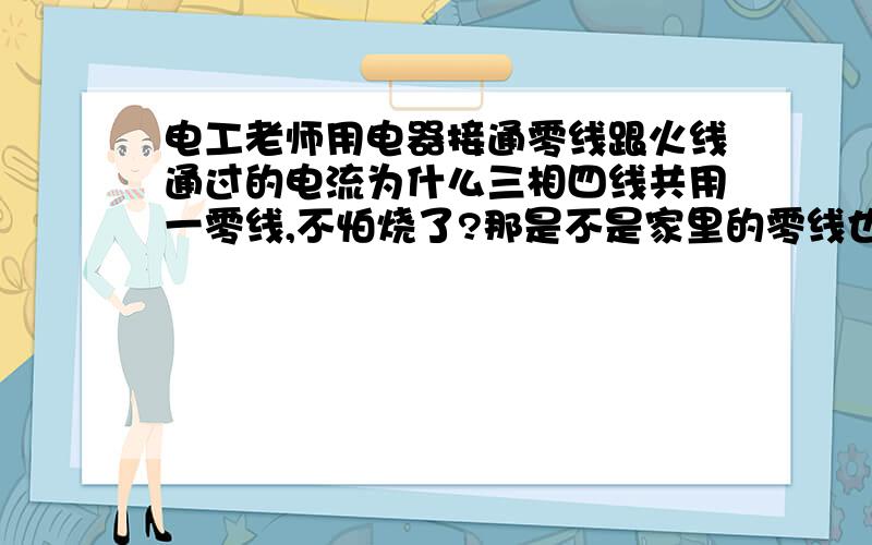 电工老师用电器接通零线跟火线通过的电流为什么三相四线共用一零线,不怕烧了?那是不是家里的零线也可以细些徐州雷顿,能否详细说说,或是看什么书可以了解