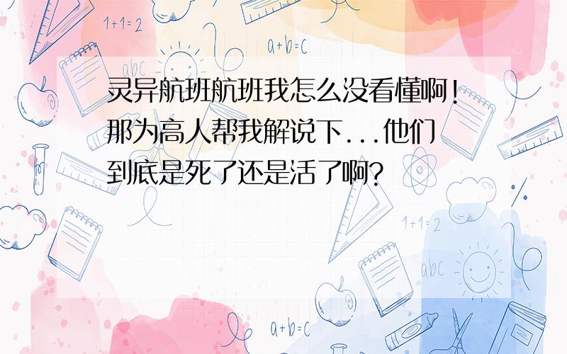 灵异航班航班我怎么没看懂啊!那为高人帮我解说下...他们到底是死了还是活了啊?