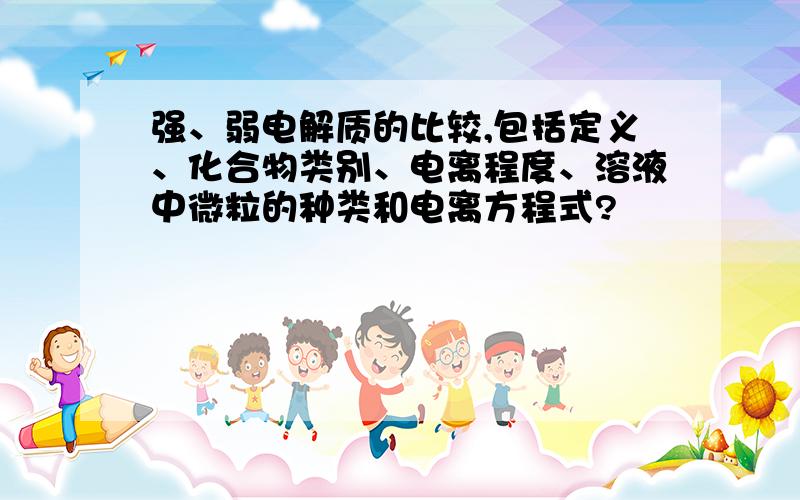 强、弱电解质的比较,包括定义、化合物类别、电离程度、溶液中微粒的种类和电离方程式?