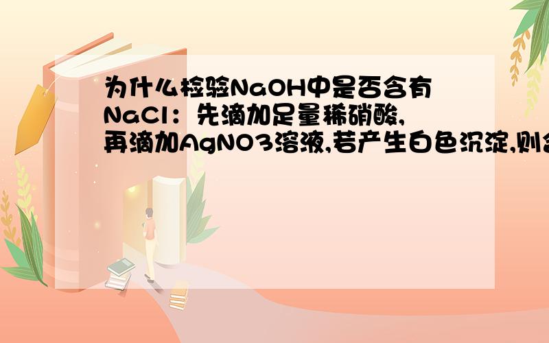 为什么检验NaOH中是否含有NaCl：先滴加足量稀硝酸,再滴加AgNO3溶液,若产生白色沉淀,则含有NaCl.