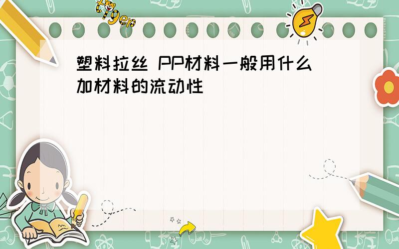 塑料拉丝 PP材料一般用什么加材料的流动性