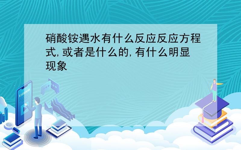 硝酸铵遇水有什么反应反应方程式,或者是什么的,有什么明显现象