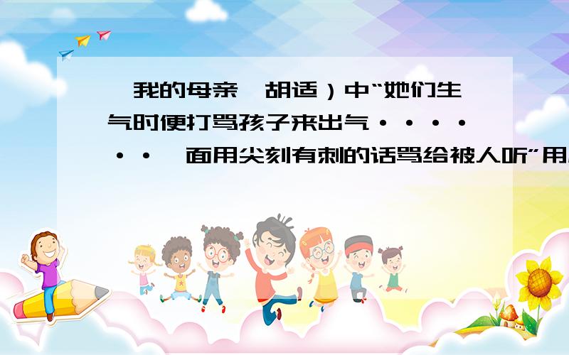 《我的母亲》胡适）中“她们生气时便打骂孩子来出气······一面用尖刻有刺的话骂给被人听”用成语概急