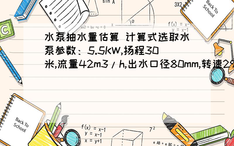 水泵抽水量估算 计算式选取水泵参数：5.5KW,扬程30米,流量42m3/h,出水口径80mm,转速2900r/s.现在实际抽水扬程15.821米,抽水水平距离121m.这种工况,所选水泵每小时能抽多少水?请适当的加一些计算