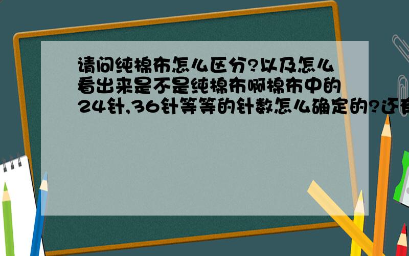 请问纯棉布怎么区分?以及怎么看出来是不是纯棉布啊棉布中的24针,36针等等的针数怎么确定的?还有就是这么看出衣服的针数,