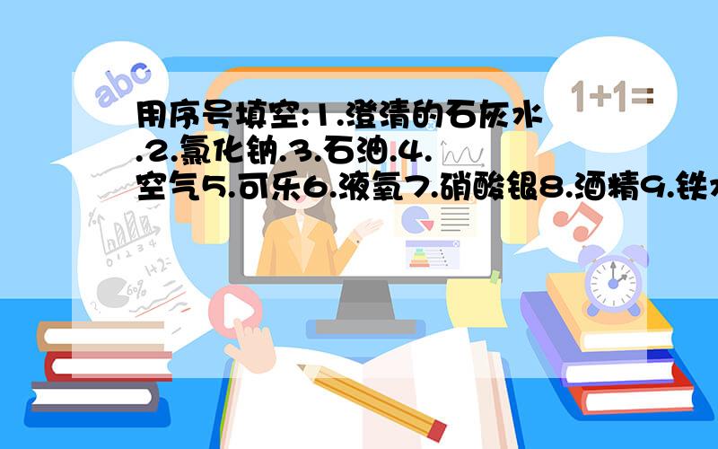 用序号填空:1.澄清的石灰水.2.氯化钠.3.石油.4.空气5.可乐6.液氧7.硝酸银8.酒精9.铁水10.水银上述物质中,属于混合物的有________,属于单质的有__________,属于化合物的有________.