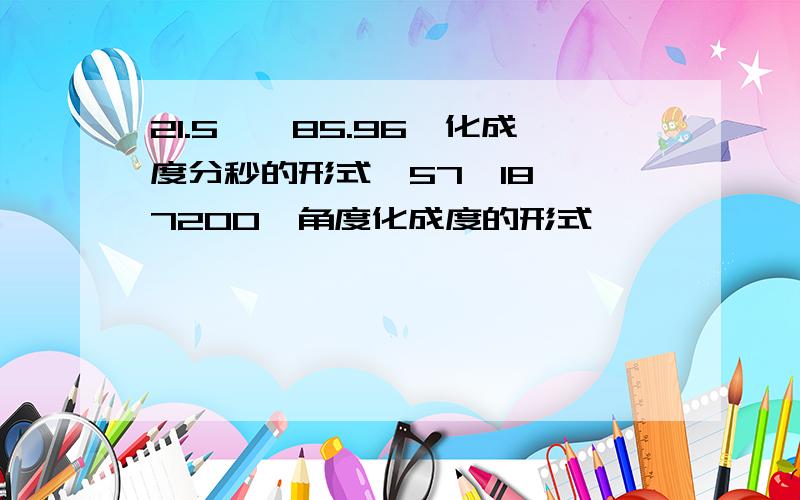 21.5°,85.96°化成度分秒的形式,57°18′、7200〃角度化成度的形式