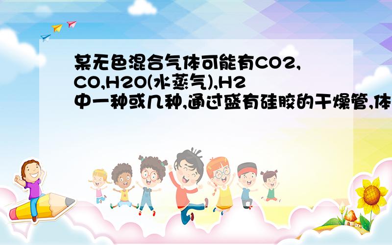 某无色混合气体可能有CO2,CO,H2O(水蒸气),H2中一种或几种,通过盛有硅胶的干燥管,体积不变,说明什么