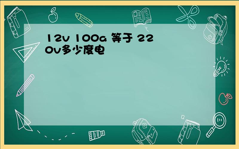 12v 100a 等于 220v多少度电