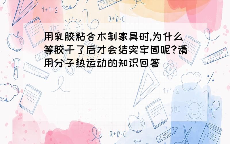 用乳胶粘合木制家具时,为什么等胶干了后才会结实牢固呢?请用分子热运动的知识回答