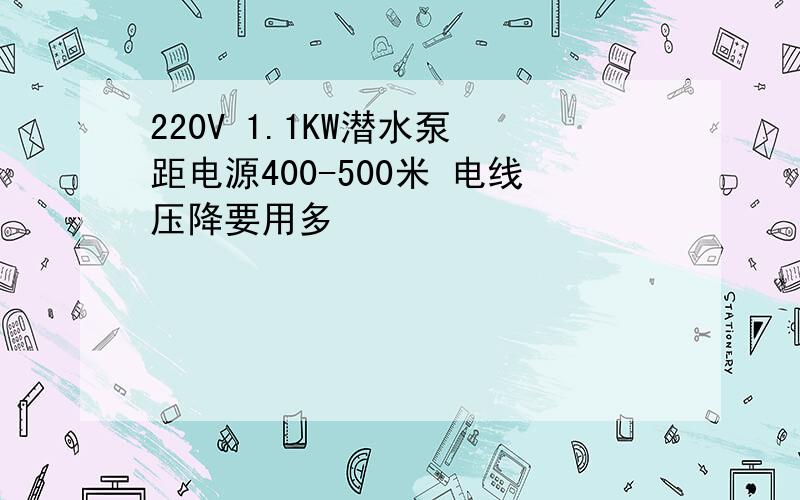 220V 1.1KW潜水泵 距电源400-500米 电线压降要用多