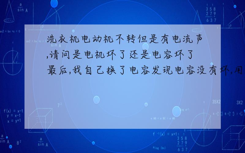 洗衣机电动机不转但是有电流声,请问是电机坏了还是电容坏了最后,我自己换了电容发现电容没有坏,用万用表测电机坏了,