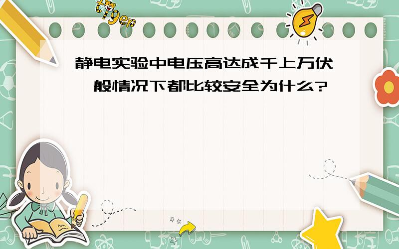 静电实验中电压高达成千上万伏一般情况下都比较安全为什么?