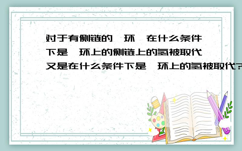 对于有侧链的苯环,在什么条件下是苯环上的侧链上的氢被取代又是在什么条件下是苯环上的氢被取代?