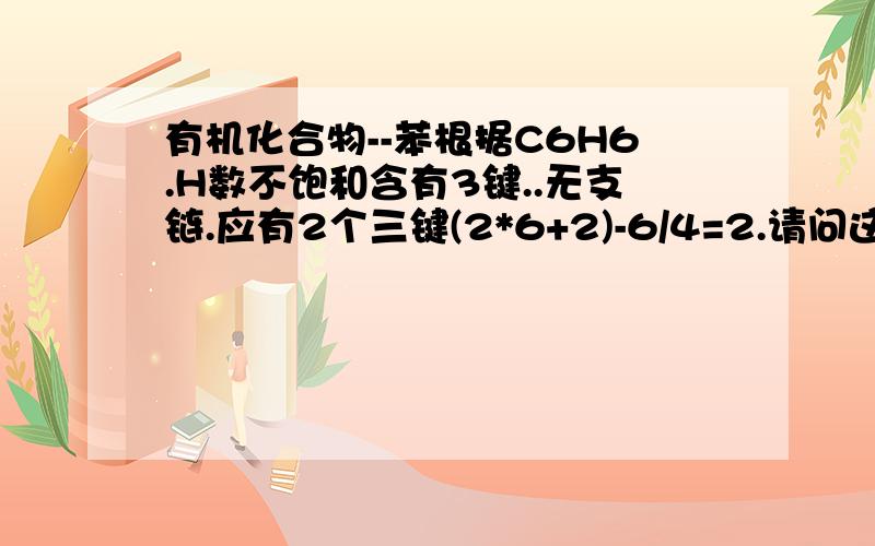 有机化合物--苯根据C6H6.H数不饱和含有3键..无支链.应有2个三键(2*6+2)-6/4=2.请问这条计算是怎么来的..具体点..1,3-环己二烯→苯+H2 △H＜0可知苯稳定..请问△H是指什么..