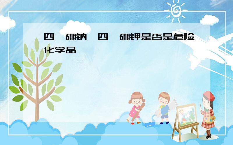 四苯硼钠,四苯硼钾是否是危险化学品