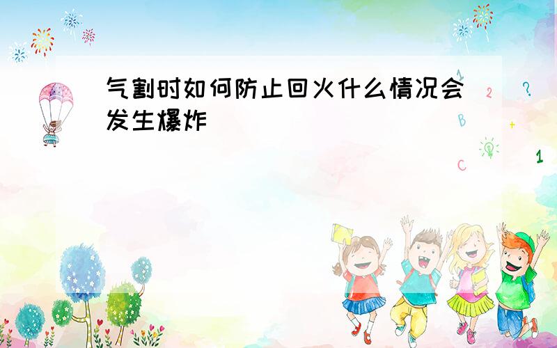 气割时如何防止回火什么情况会发生爆炸