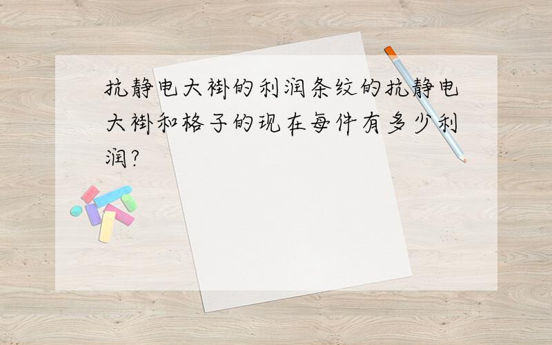 抗静电大褂的利润条纹的抗静电大褂和格子的现在每件有多少利润?