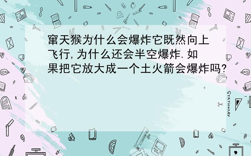 窜天猴为什么会爆炸它既然向上飞行,为什么还会半空爆炸.如果把它放大成一个土火箭会爆炸吗?