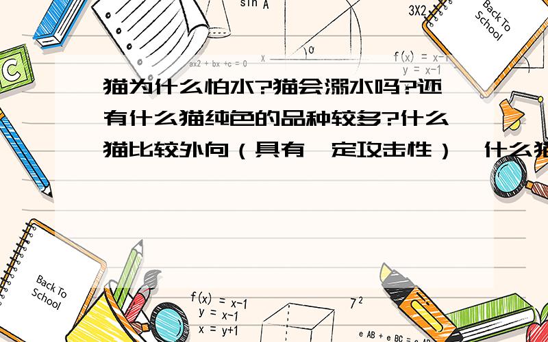 猫为什么怕水?猫会溺水吗?还有什么猫纯色的品种较多?什么猫比较外向（具有一定攻击性）,什么猫比较妩媚（看上去神秘妖冶一点）?