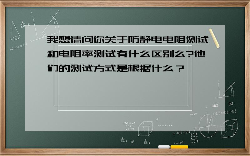 我想请问你关于防静电电阻测试和电阻率测试有什么区别么?他们的测试方式是根据什么？