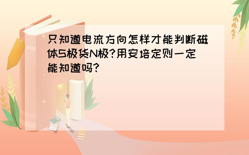 只知道电流方向怎样才能判断磁体S极货N极?用安培定则一定能知道吗?