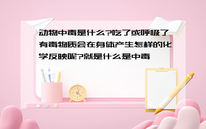 动物中毒是什么?吃了或呼吸了有毒物质会在身体产生怎样的化学反映呢?就是什么是中毒