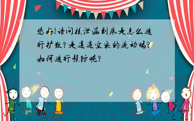 您好!请问核泄漏到底是怎么进行扩散?是通过空气的流动吗?如何进行预防呢?