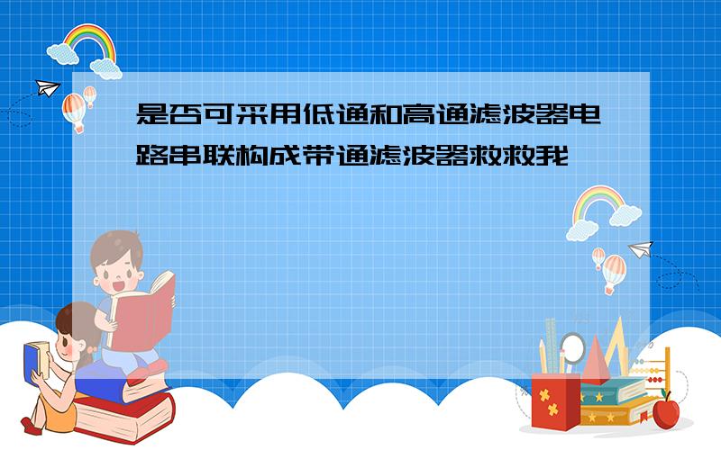 是否可采用低通和高通滤波器电路串联构成带通滤波器救救我