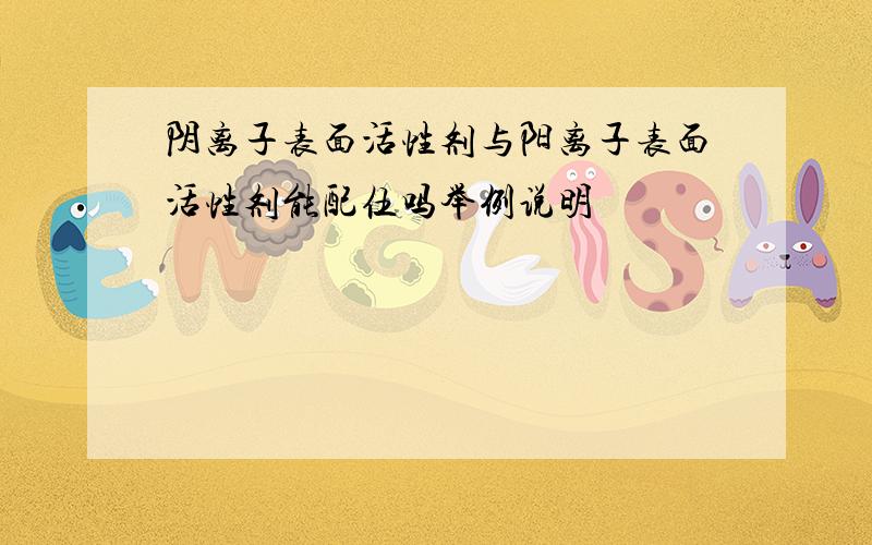 阴离子表面活性剂与阳离子表面活性剂能配伍吗举例说明