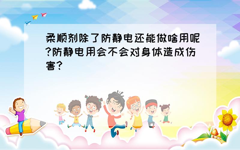 柔顺剂除了防静电还能做啥用呢?防静电用会不会对身体造成伤害?