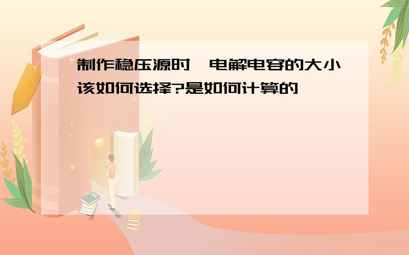 制作稳压源时,电解电容的大小该如何选择?是如何计算的