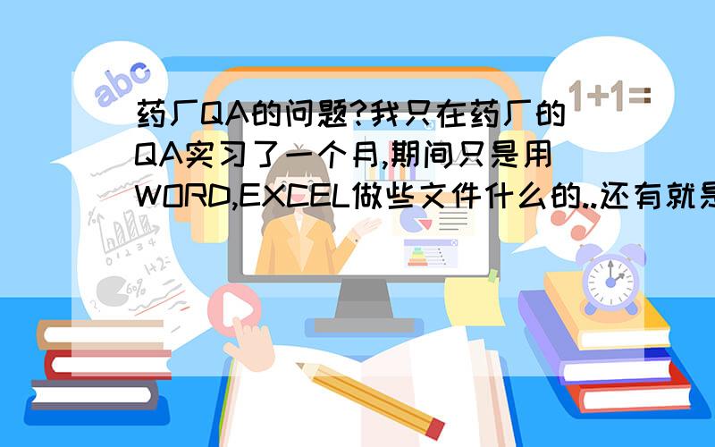 药厂QA的问题?我只在药厂的QA实习了一个月,期间只是用WORD,EXCEL做些文件什么的..还有就是去仓库取些样...现在朋友介绍了一个QA的工作要我去面试...我就怕去了什么都不会弄...请高手只也招..